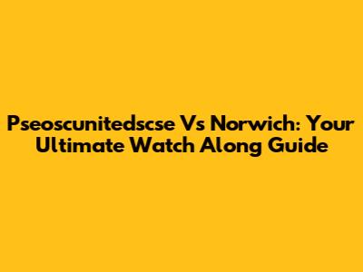 Pseoscunitedscse Vs Norwich: Your Ultimate Watch Along Guide