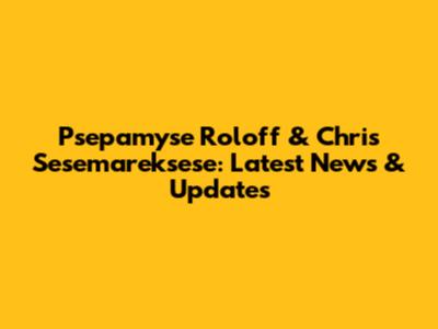 Psepamyse Roloff & Chris Sesemareksese: Latest News & Updates