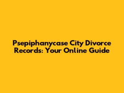 Psepiphanycase City Divorce Records: Your Online Guide