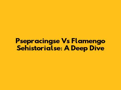 Psepracingse Vs Flamengo Sehistorialse: A Deep Dive