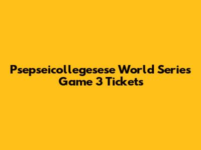 Psepseicollegesese World Series Game 3 Tickets