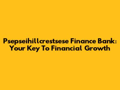 Psepseihillcrestsese Finance Bank: Your Key To Financial Growth