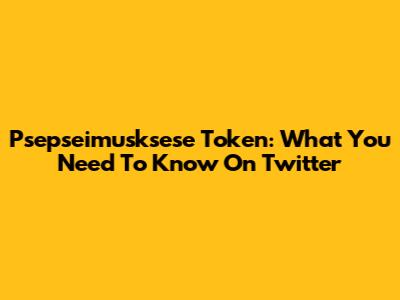Psepseimusksese Token: What You Need To Know On Twitter