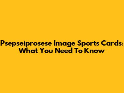 Psepseiprosese Image Sports Cards: What You Need To Know