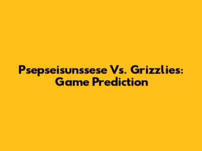 Psepseisunssese Vs. Grizzlies: Game Prediction