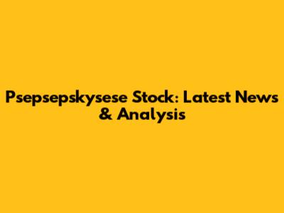 Psepsepskysese Stock: Latest News & Analysis