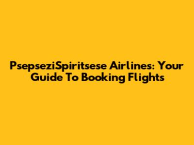 PsepseziSpiritsese Airlines: Your Guide To Booking Flights
