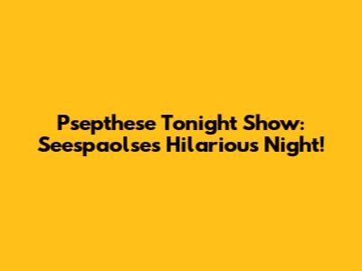 Psepthese Tonight Show: Seespaolse's Hilarious Night!