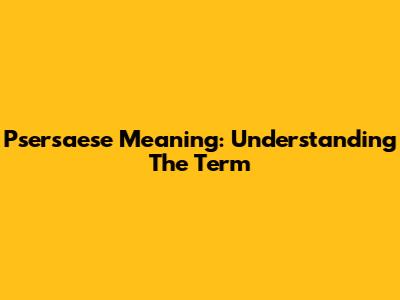 Psersaese Meaning: Understanding The Term