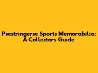 Psestringerse Sports Memorabilia: A Collector's Guide