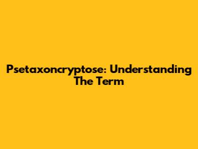 Psetaxoncryptose: Understanding The Term