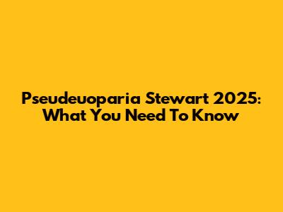 Pseudeuoparia Stewart 2025: What You Need To Know
