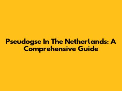 Pseudogse In The Netherlands: A Comprehensive Guide