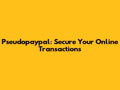 Pseudopaypal: Secure Your Online Transactions