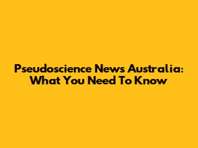 Pseudoscience News Australia: What You Need To Know