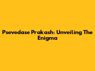 Psevedase Prakash: Unveiling The Enigma