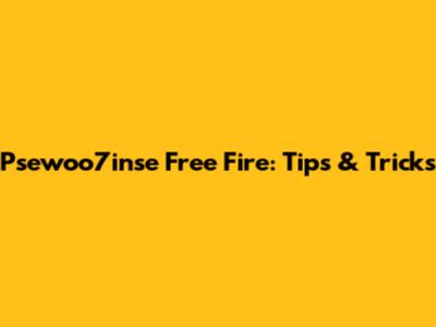 Psewoo7inse Free Fire: Tips & Tricks
