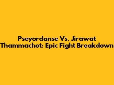Pseyordanse Vs. Jirawat Thammachot: Epic Fight Breakdown
