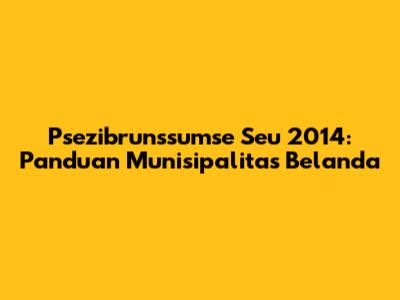 Psezibrunssumse Seu 2014: Panduan Munisipalitas Belanda