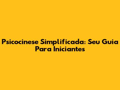 Psicocinese Simplificada: Seu Guia Para Iniciantes