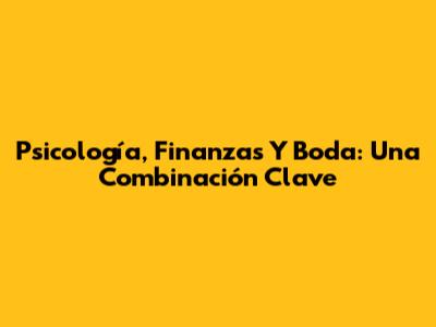 Psicología, Finanzas Y Boda: Una Combinación Clave