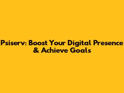 Psiserv: Boost Your Digital Presence & Achieve Goals