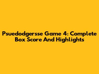 Psuedodgersse Game 4: Complete Box Score And Highlights