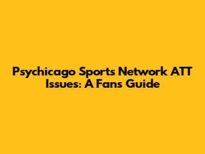 Psychicago Sports Network ATT Issues: A Fan's Guide