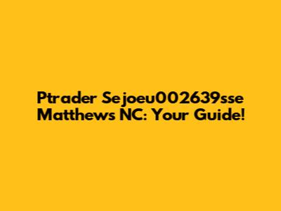 Ptrader Sejoeu002639sse Matthews NC: Your Guide!