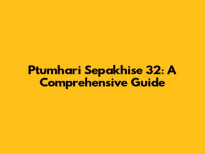 Ptumhari Sepakhise 32: A Comprehensive Guide