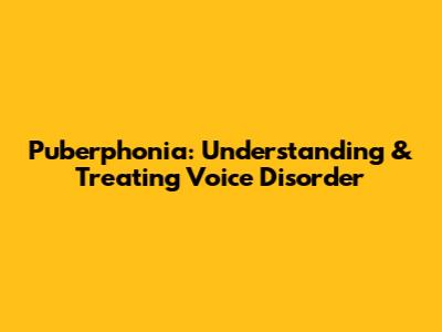 Puberphonia: Understanding & Treating Voice Disorder