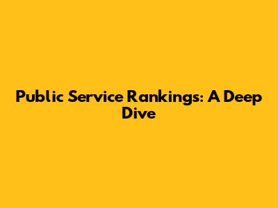 Public Service Rankings: A Deep Dive