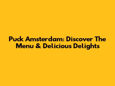 Puck Amsterdam: Discover The Menu & Delicious Delights