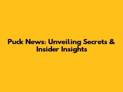Puck News: Unveiling Secrets & Insider Insights