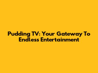 Pudding TV: Your Gateway To Endless Entertainment