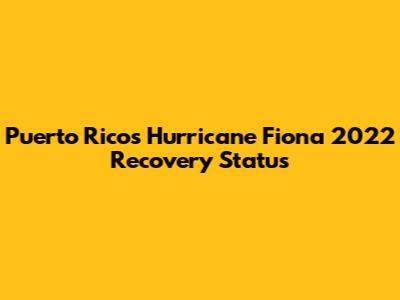 Puerto Rico's Hurricane Fiona 2022 Recovery Status