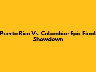 Puerto Rico Vs. Colombia: Epic Final Showdown