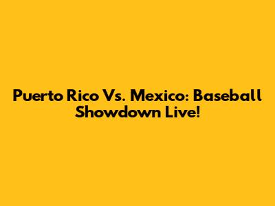 Puerto Rico Vs. Mexico: Baseball Showdown Live!
