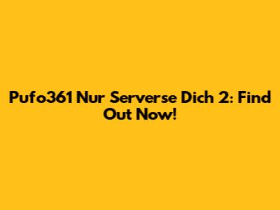 Pufo361 Nur Serverse Dich 2: Find Out Now!