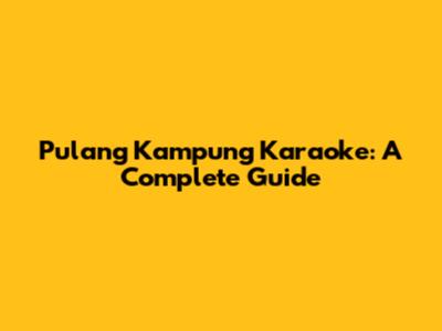 Pulang Kampung Karaoke: A Complete Guide