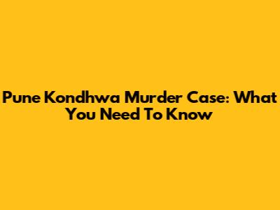 Pune Kondhwa Murder Case: What You Need To Know
