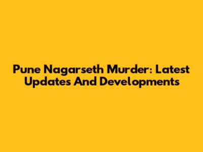 Pune Nagarseth Murder: Latest Updates And Developments