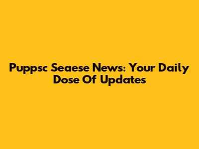 Puppsc Seaese News: Your Daily Dose Of Updates