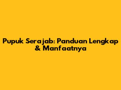Pupuk Serajab: Panduan Lengkap & Manfaatnya