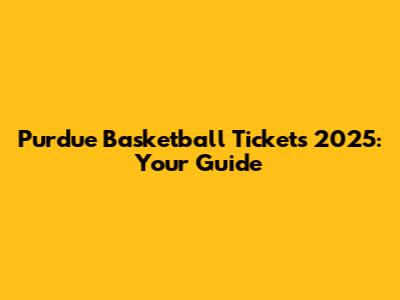 Purdue Basketball Tickets 2025: Your Guide