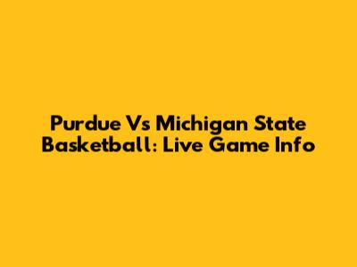 Purdue Vs Michigan State Basketball: Live Game Info