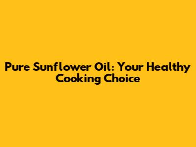 Pure Sunflower Oil: Your Healthy Cooking Choice