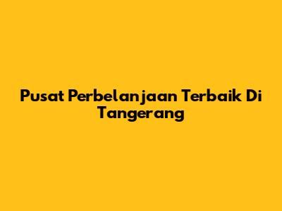 Pusat Perbelanjaan Terbaik Di Tangerang