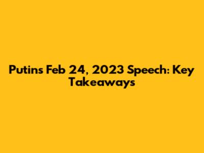 Putin's Feb 24, 2023 Speech: Key Takeaways