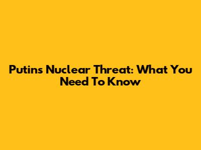 Putin's Nuclear Threat: What You Need To Know